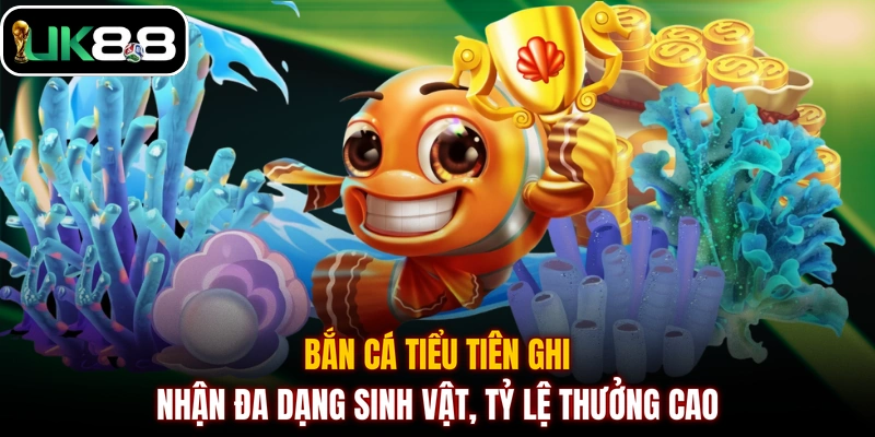 Bắn cá Tiểu Tiên ghi nhận đa dạng sinh vật, tỷ lệ thưởng cao