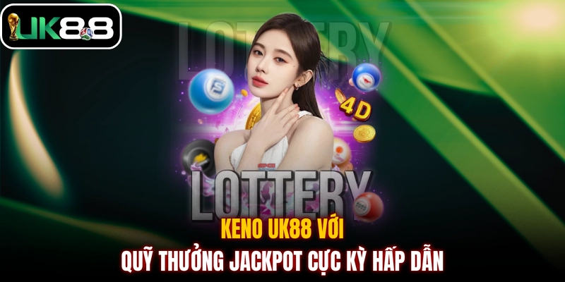 KENO UK88 với quỹ thưởng Jackpot cực kỳ hấp dẫn