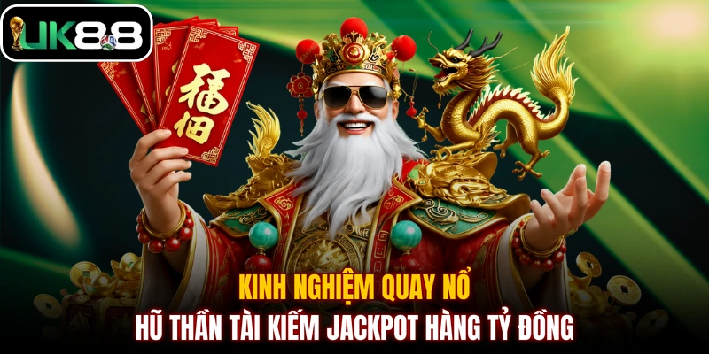 Kinh nghiệm quay nổ hũ Thần Tài kiếm Jackpot hàng tỷ đồng