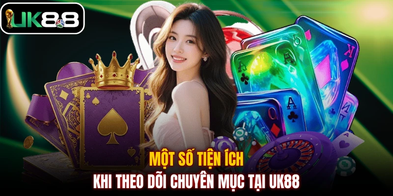 Một số tiện ích khi theo dõi chuyên mục tại UK88