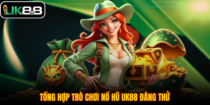 Tổng hợp trò chơi nổ hũ UK88 đáng thử