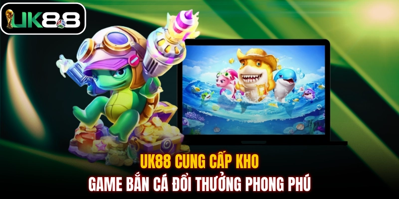 UK88 cung cấp kho game bắn cá đổi thưởng phong phú